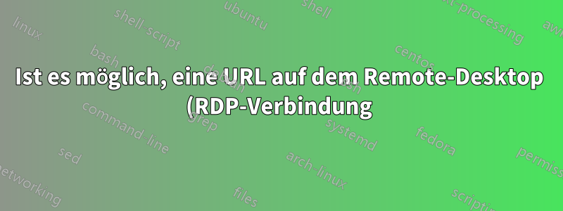 Ist es möglich, eine URL auf dem Remote-Desktop (RDP-Verbindung) zu verarbeiten und ihre Öffnung auf dem lokalen Computer umzuleiten?
