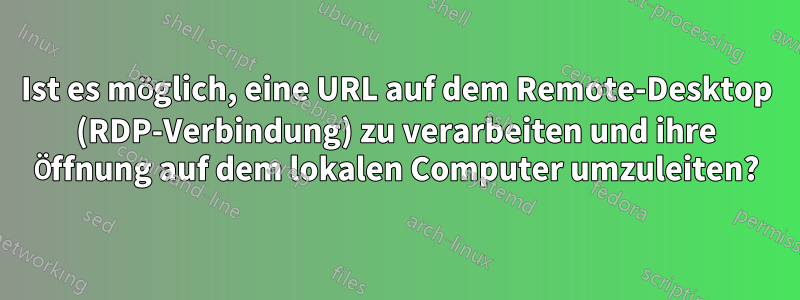 Ist es möglich, eine URL auf dem Remote-Desktop (RDP-Verbindung) zu verarbeiten und ihre Öffnung auf dem lokalen Computer umzuleiten?