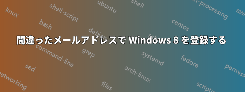 間違ったメールアドレスで Windows 8 を登録する