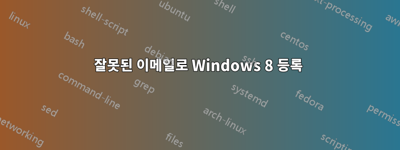 잘못된 이메일로 Windows 8 등록