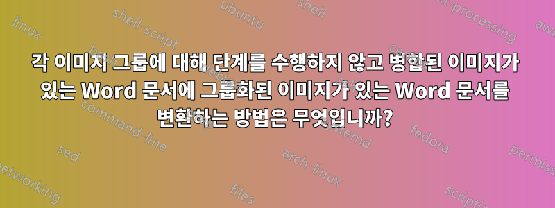 각 이미지 그룹에 대해 단계를 수행하지 않고 병합된 이미지가 있는 Word 문서에 그룹화된 이미지가 있는 Word 문서를 변환하는 방법은 무엇입니까?