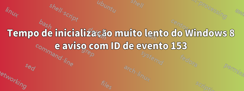 Tempo de inicialização muito lento do Windows 8 e aviso com ID de evento 153