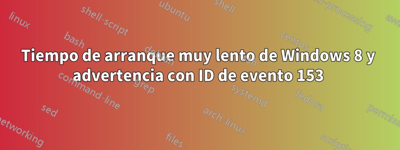 Tiempo de arranque muy lento de Windows 8 y advertencia con ID de evento 153