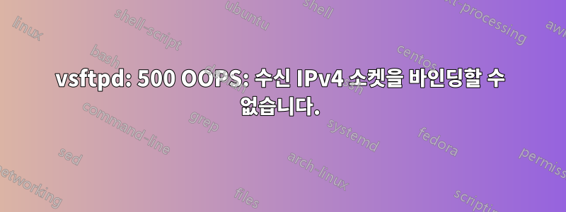 vsftpd: 500 OOPS: 수신 IPv4 소켓을 바인딩할 수 없습니다.