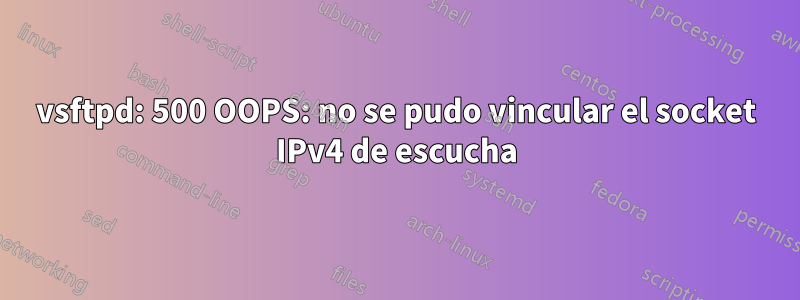 vsftpd: 500 OOPS: no se pudo vincular el socket IPv4 de escucha