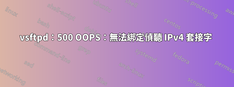 vsftpd：500 OOPS：無法綁定偵聽 IPv4 套接字