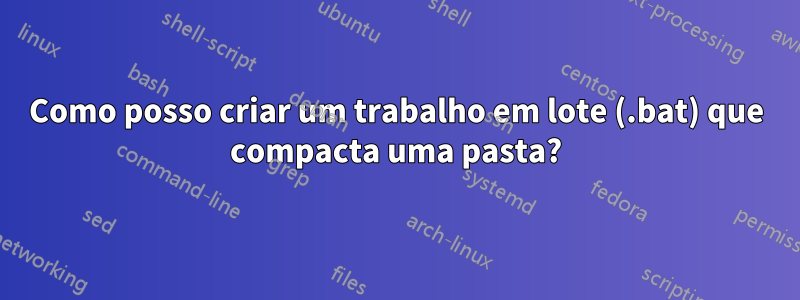 Como posso criar um trabalho em lote (.bat) que compacta uma pasta?