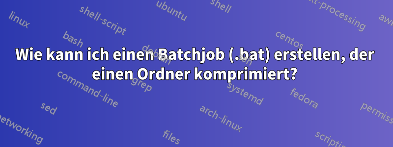 Wie kann ich einen Batchjob (.bat) erstellen, der einen Ordner komprimiert?