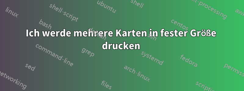 Ich werde mehrere Karten in fester Größe drucken