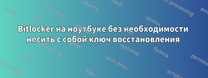 Bitlocker на ноутбуке без необходимости носить с собой ключ восстановления