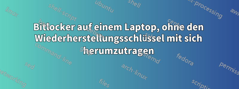 Bitlocker auf einem Laptop, ohne den Wiederherstellungsschlüssel mit sich herumzutragen