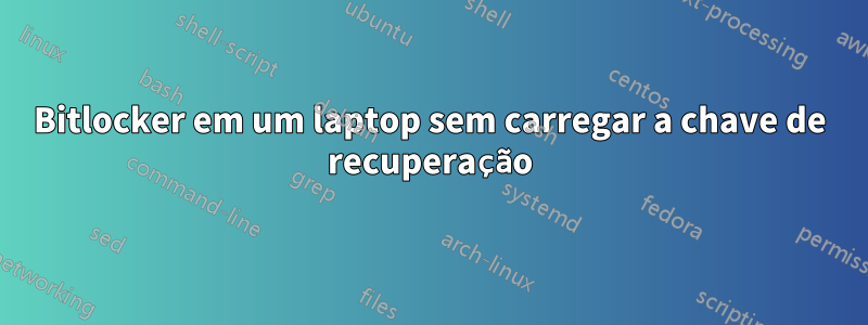 Bitlocker em um laptop sem carregar a chave de recuperação