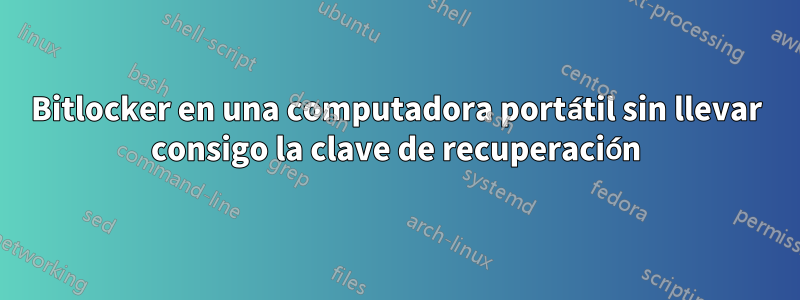 Bitlocker en una computadora portátil sin llevar consigo la clave de recuperación