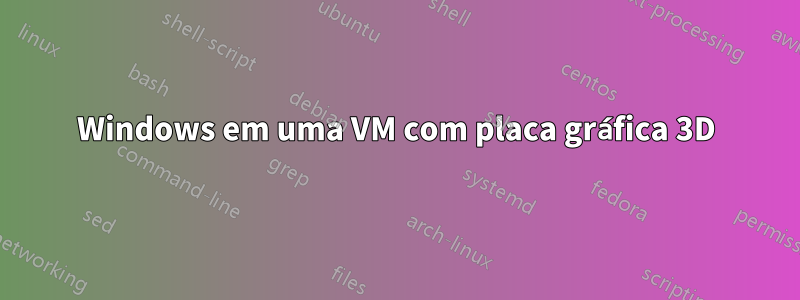 Windows em uma VM com placa gráfica 3D