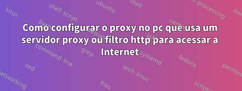 Como configurar o proxy no pc que usa um servidor proxy ou filtro http para acessar a Internet