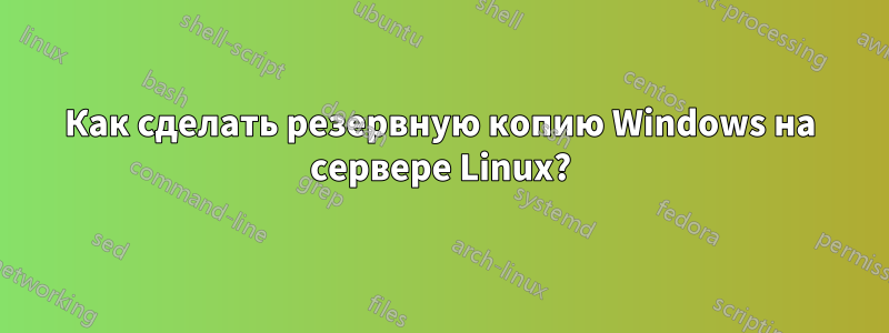 Как сделать резервную копию Windows на сервере Linux?