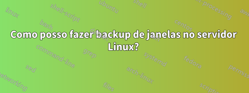 Como posso fazer backup de janelas no servidor Linux?