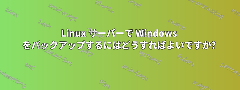 Linux サーバーで Windows をバックアップするにはどうすればよいですか?