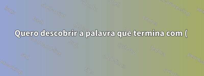 Quero descobrir a palavra que termina com ()... Use grep