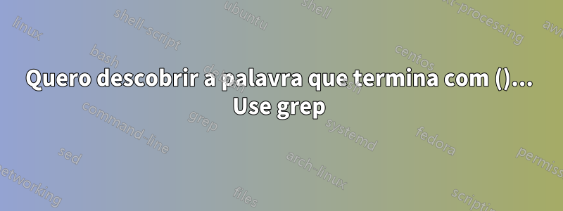 Quero descobrir a palavra que termina com ()... Use grep