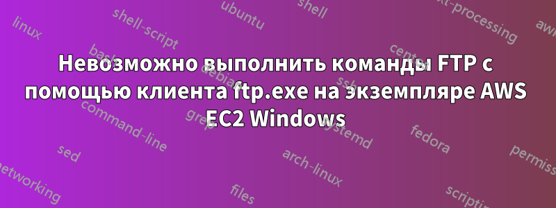 Невозможно выполнить команды FTP с помощью клиента ftp.exe на экземпляре AWS EC2 Windows