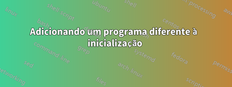 Adicionando um programa diferente à inicialização