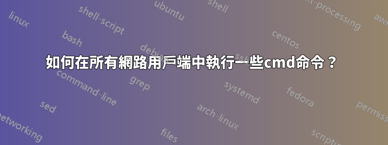 如何在所有網路用戶端中執行一些cmd命令？