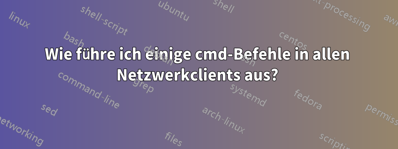 Wie führe ich einige cmd-Befehle in allen Netzwerkclients aus?