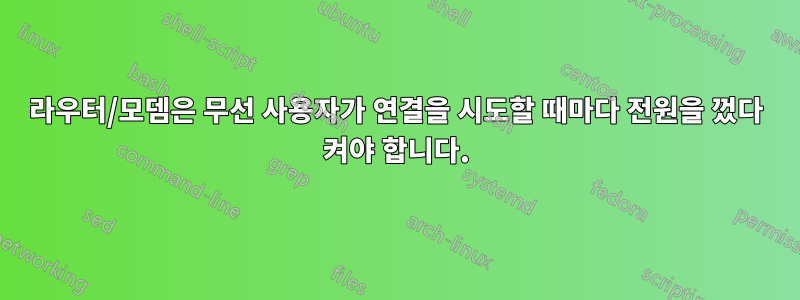 라우터/모뎀은 무선 사용자가 연결을 시도할 때마다 전원을 껐다 켜야 합니다.