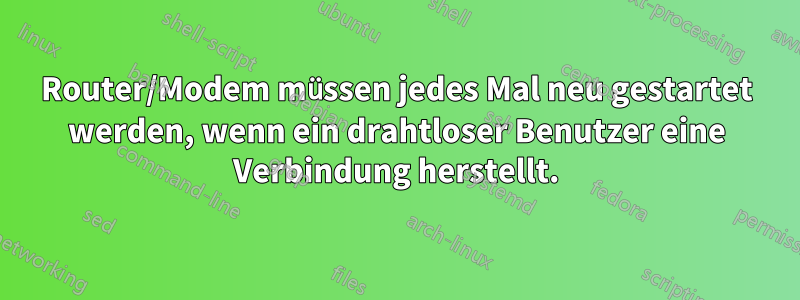 Router/Modem müssen jedes Mal neu gestartet werden, wenn ein drahtloser Benutzer eine Verbindung herstellt.