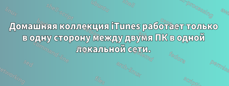 Домашняя коллекция iTunes работает только в одну сторону между двумя ПК в одной локальной сети.