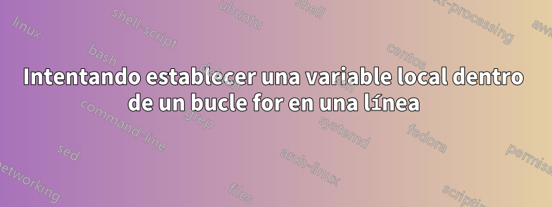 Intentando establecer una variable local dentro de un bucle for en una línea