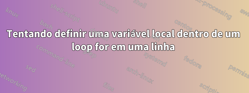 Tentando definir uma variável local dentro de um loop for em uma linha