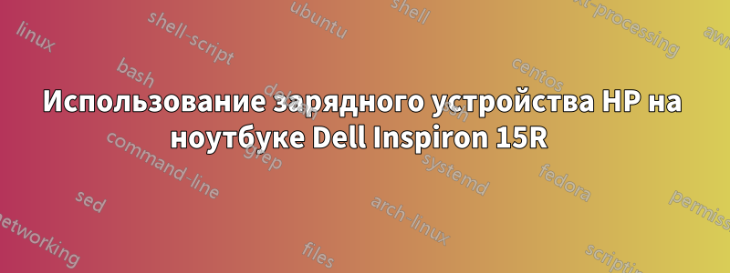 Использование зарядного устройства HP на ноутбуке Dell Inspiron 15R 