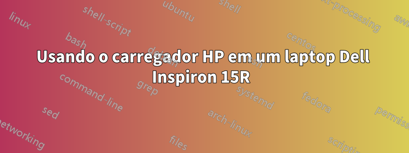 Usando o carregador HP em um laptop Dell Inspiron 15R 