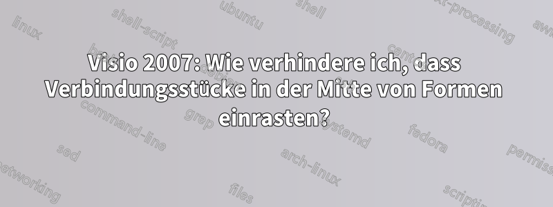 Visio 2007: Wie verhindere ich, dass Verbindungsstücke in der Mitte von Formen einrasten?