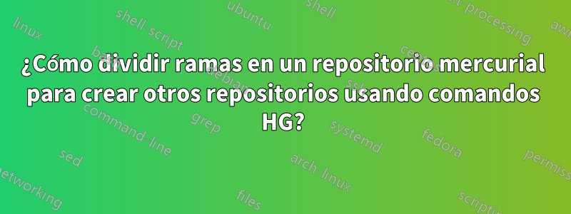 ¿Cómo dividir ramas en un repositorio mercurial para crear otros repositorios usando comandos HG?