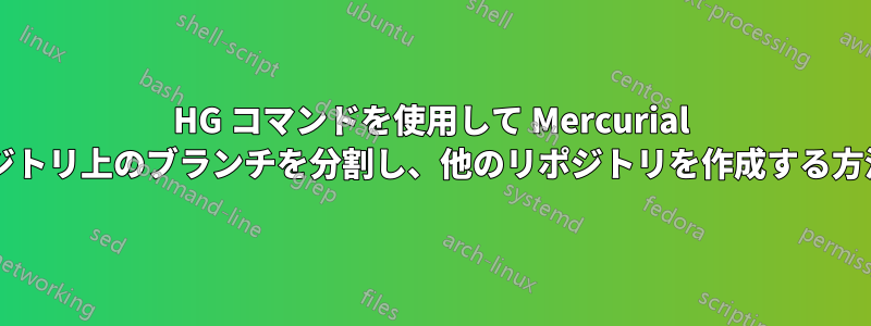 HG コマンドを使用して Mercurial リポジトリ上のブランチを分割し、他のリポジトリを作成する方法は?