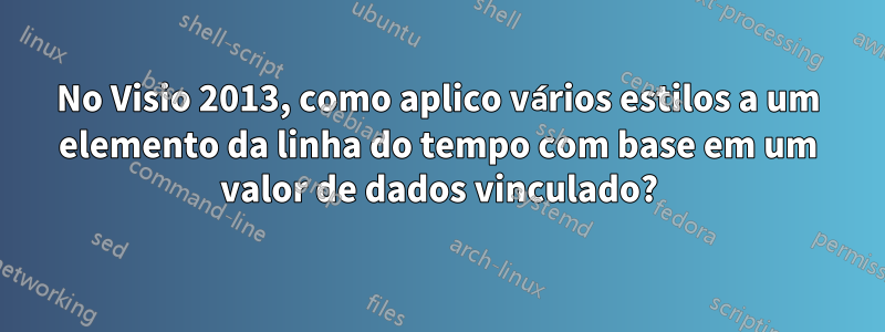 No Visio 2013, como aplico vários estilos a um elemento da linha do tempo com base em um valor de dados vinculado?