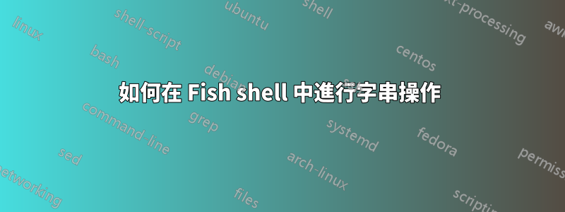 如何在 Fish shell 中進行字串操作