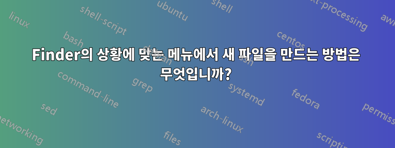 Finder의 상황에 맞는 메뉴에서 새 파일을 만드는 방법은 무엇입니까?