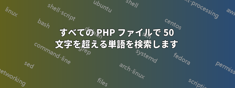 すべての PHP ファイルで 50 文字を超える単語を検索します