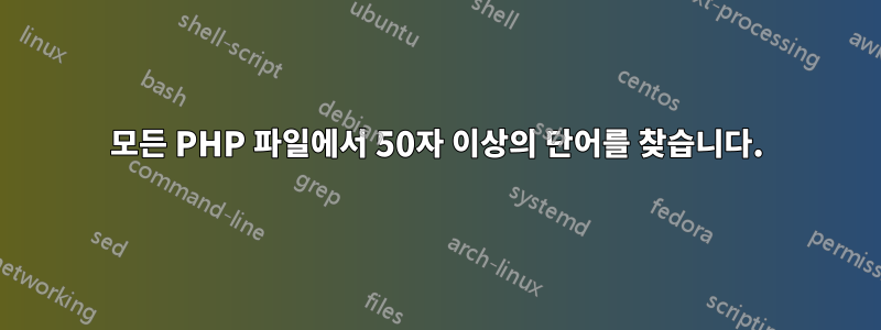 모든 PHP 파일에서 50자 이상의 단어를 찾습니다.