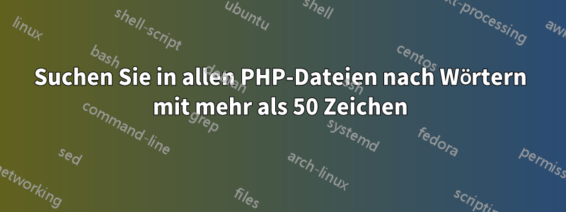 Suchen Sie in allen PHP-Dateien nach Wörtern mit mehr als 50 Zeichen