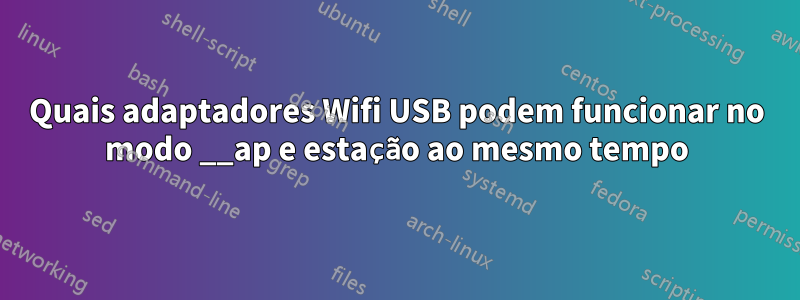 Quais adaptadores Wifi USB podem funcionar no modo __ap e estação ao mesmo tempo