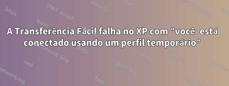 A Transferência Fácil falha no XP com "você está conectado usando um perfil temporário"