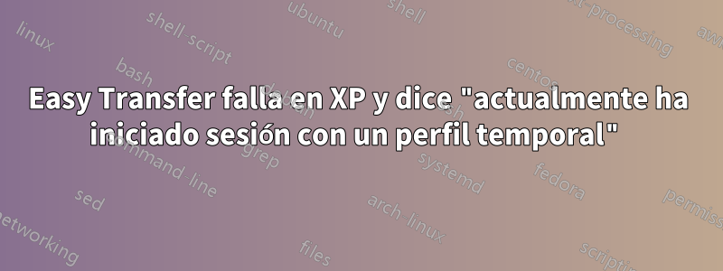 Easy Transfer falla en XP y dice "actualmente ha iniciado sesión con un perfil temporal"