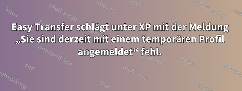 Easy Transfer schlägt unter XP mit der Meldung „Sie sind derzeit mit einem temporären Profil angemeldet“ fehl.