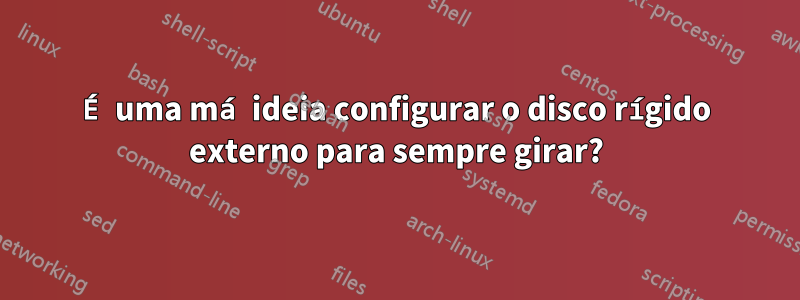 É uma má ideia configurar o disco rígido externo para sempre girar?