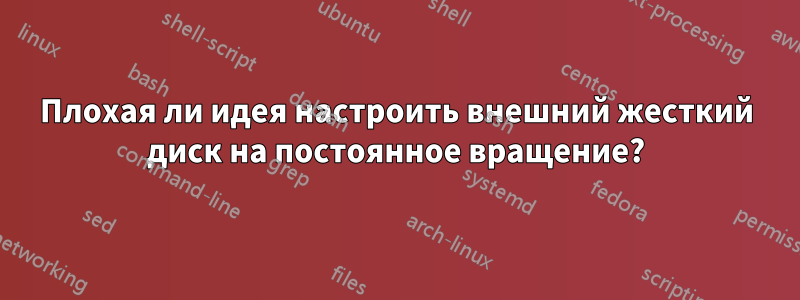 Плохая ли идея настроить внешний жесткий диск на постоянное вращение?